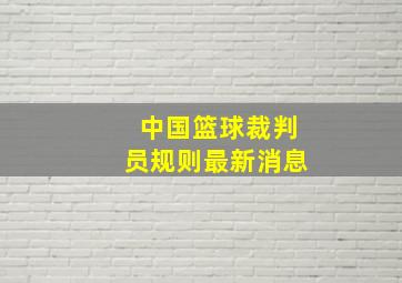 中国篮球裁判员规则最新消息