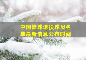 中国篮球退役球员名单最新消息公布时间