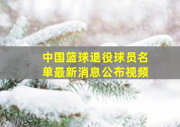 中国篮球退役球员名单最新消息公布视频