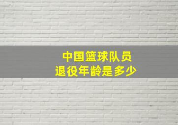 中国篮球队员退役年龄是多少