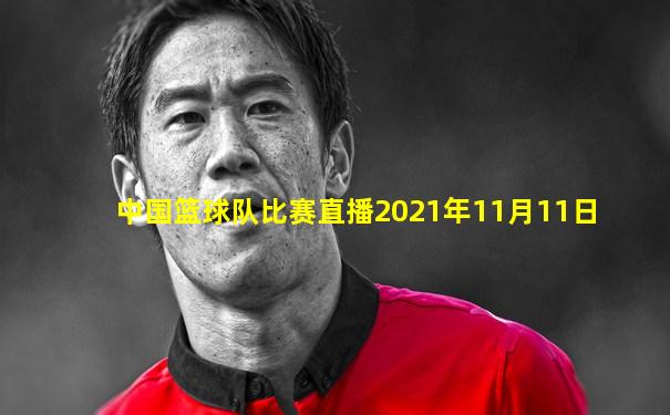 中国篮球队比赛直播2021年11月11日