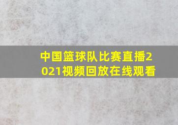 中国篮球队比赛直播2021视频回放在线观看