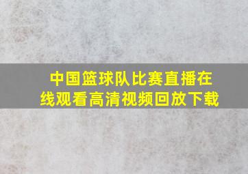 中国篮球队比赛直播在线观看高清视频回放下载