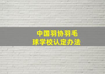 中国羽协羽毛球学校认定办法