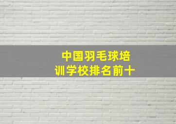 中国羽毛球培训学校排名前十