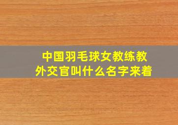 中国羽毛球女教练教外交官叫什么名字来着