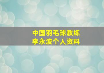 中国羽毛球教练李永波个人资料