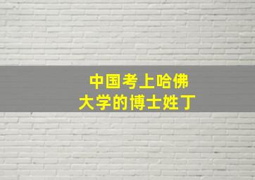 中国考上哈佛大学的博士姓丁