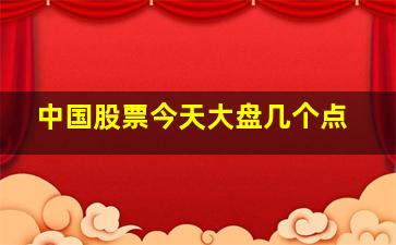 中国股票今天大盘几个点