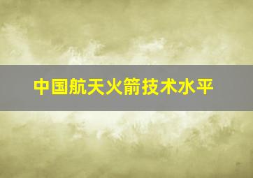 中国航天火箭技术水平