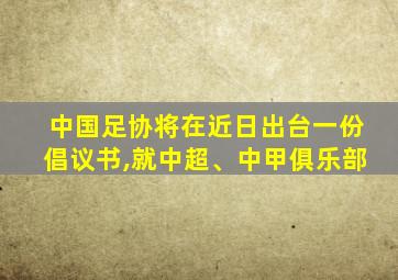 中国足协将在近日出台一份倡议书,就中超、中甲俱乐部