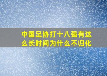 中国足协打十八强有这么长时间为什么不归化