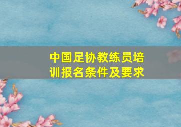 中国足协教练员培训报名条件及要求