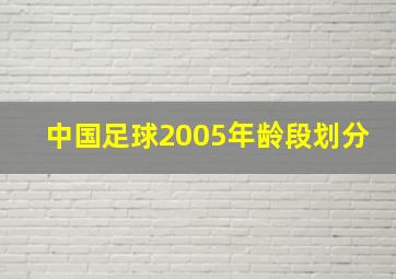 中国足球2005年龄段划分