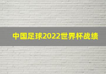 中国足球2022世界杯战绩