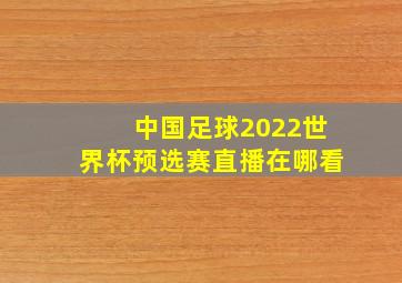 中国足球2022世界杯预选赛直播在哪看