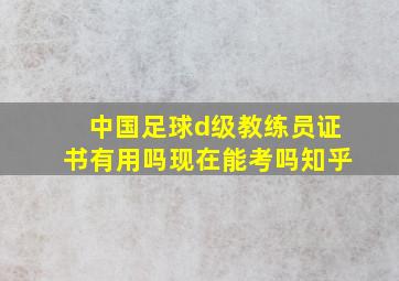 中国足球d级教练员证书有用吗现在能考吗知乎