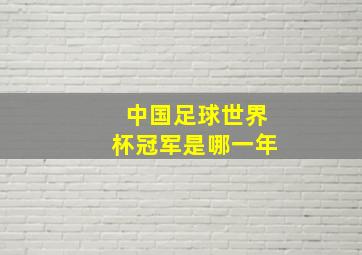 中国足球世界杯冠军是哪一年