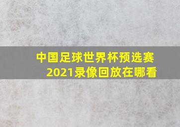 中国足球世界杯预选赛2021录像回放在哪看