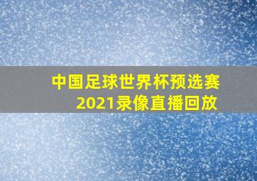 中国足球世界杯预选赛2021录像直播回放