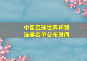 中国足球世界杯预选赛名单公布时间