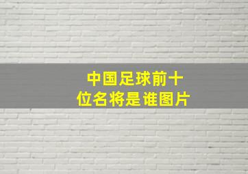 中国足球前十位名将是谁图片