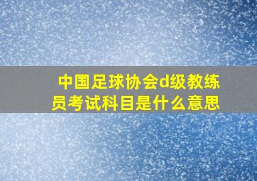 中国足球协会d级教练员考试科目是什么意思