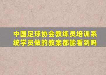 中国足球协会教练员培训系统学员做的教案都能看到吗