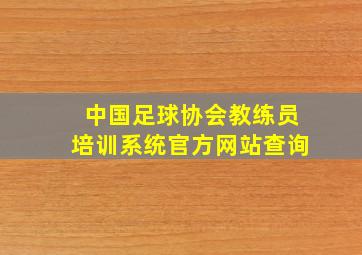 中国足球协会教练员培训系统官方网站查询