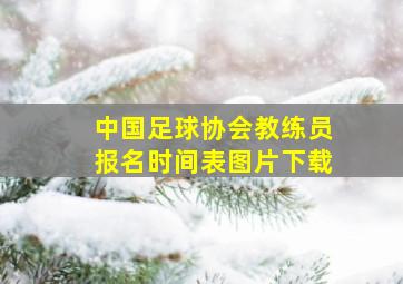 中国足球协会教练员报名时间表图片下载