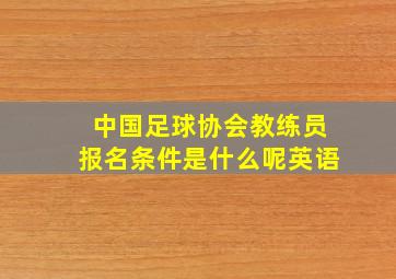 中国足球协会教练员报名条件是什么呢英语