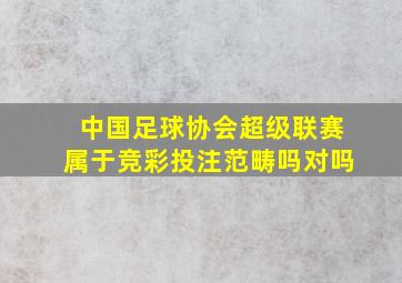 中国足球协会超级联赛属于竞彩投注范畴吗对吗