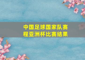 中国足球国家队赛程亚洲杯比赛结果