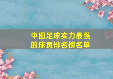 中国足球实力最强的球员排名榜名单