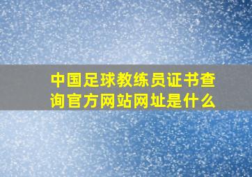 中国足球教练员证书查询官方网站网址是什么