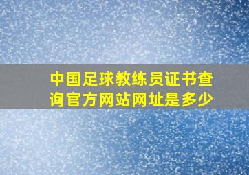 中国足球教练员证书查询官方网站网址是多少