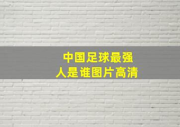 中国足球最强人是谁图片高清