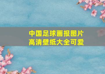 中国足球画报图片高清壁纸大全可爱