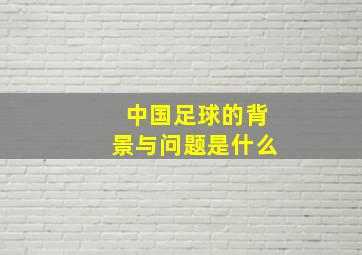 中国足球的背景与问题是什么