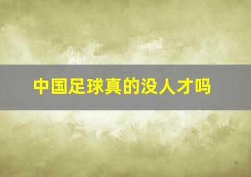 中国足球真的没人才吗