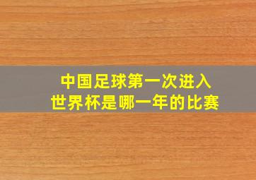 中国足球第一次进入世界杯是哪一年的比赛