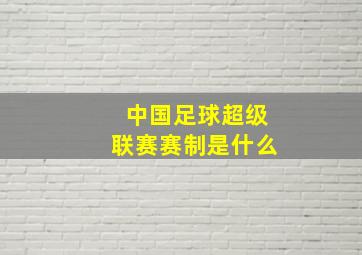 中国足球超级联赛赛制是什么