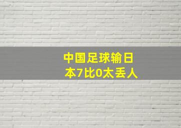 中国足球输日本7比0太丢人