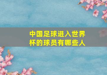 中国足球进入世界杯的球员有哪些人