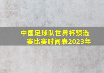 中国足球队世界杯预选赛比赛时间表2023年