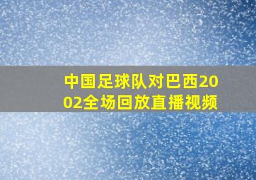 中国足球队对巴西2002全场回放直播视频