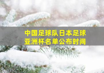 中国足球队日本足球亚洲杯名单公布时间