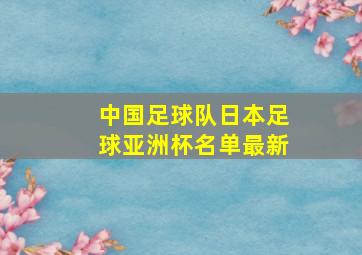 中国足球队日本足球亚洲杯名单最新