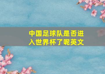 中国足球队是否进入世界杯了呢英文