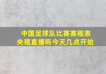 中国足球队比赛赛程表央视直播吗今天几点开始